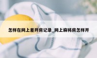 怎样在网上差开房记录_网上麻将房怎样开