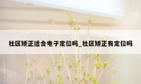 社区矫正适合电子定位吗_社区矫正有定位吗