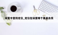 设置中查找定位_定位在设置哪个里面去找