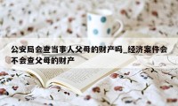 公安局会查当事人父母的财产吗_经济案件会不会查父母的财产