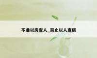 不准以房查人_禁止以人查房