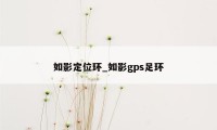 如影定位环_如影gps足环