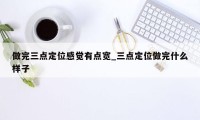 做完三点定位感觉有点宽_三点定位做完什么样子