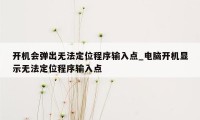 开机会弹出无法定位程序输入点_电脑开机显示无法定位程序输入点