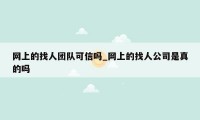 网上的找人团队可信吗_网上的找人公司是真的吗