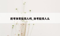 统考体育能找人吗_体考能找人么