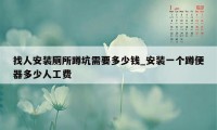 找人安装厕所蹲坑需要多少钱_安装一个蹲便器多少人工费