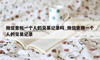 微信查和一个人的交易记录吗_微信查跟一个人的交易记录