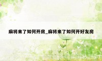 麻将来了如何开房_麻将来了如何开好友房