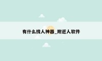 有什么找人神器_附近人软件