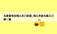 九尾查克拉鸣人长门彩蛋_鸣人开启九尾八门哪一集