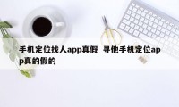 手机定位找人app真假_寻他手机定位app真的假的