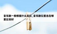 音乐剧一般根据什么定位_音乐剧位置选在哪里比较好