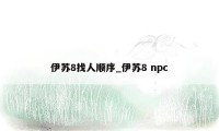 伊苏8找人顺序_伊苏8 npc