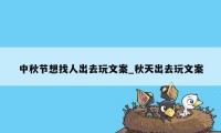 中秋节想找人出去玩文案_秋天出去玩文案