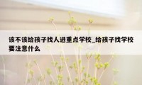 该不该给孩子找人进重点学校_给孩子找学校要注意什么