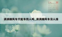 滴滴顺风车只能车找人吗_滴滴顺风车没人接