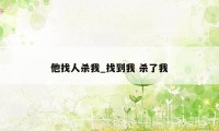 他找人杀我_找到我 杀了我