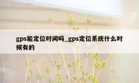 gps能定位时间吗_gps定位系统什么时候有的