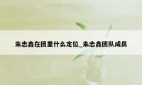 朱志鑫在团里什么定位_朱志鑫团队成员