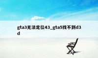 gta3无法定位43_gta5找不到d3d