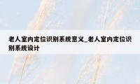 老人室内定位识别系统意义_老人室内定位识别系统设计