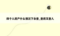 四个人房产什么情况下会查_查房又查人