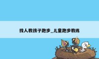 找人教孩子跑步_儿童跑步教练