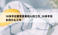 30多岁还要靠家里找人找工作_30多岁出去找什么工作