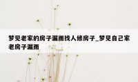 梦见老家的房子漏雨找人修房子_梦见自己家老房子漏雨