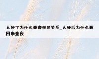 人死了为什么要查亲属关系_人死后为什么要回来查夜