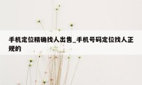 手机定位精确找人出售_手机号码定位找人正规的