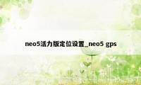 neo5活力版定位设置_neo5 gps