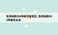 东风标致508导航不能定位_东风标致508天窗怎么关