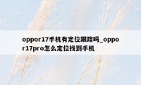 oppor17手机有定位跟踪吗_oppor17pro怎么定位找到手机