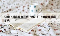 订婚了可以提出开房了吗?_订了婚就要同房了吗