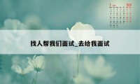 找人帮我们面试_去给我面试