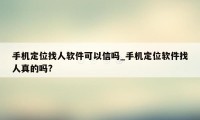 手机定位找人软件可以信吗_手机定位软件找人真的吗?