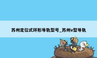 苏州定位式环形导轨型号_苏州v型导轨