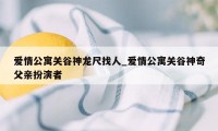 爱情公寓关谷神龙尺找人_爱情公寓关谷神奇父亲扮演者