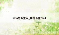 dna怎么查人_用什么查DNA