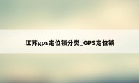 江苏gps定位锁分类_GPS定位锁