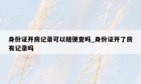 身份证开房记录可以随便查吗_身份证开了房有记录吗