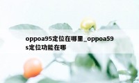 oppoa95定位在哪里_oppoa59s定位功能在哪