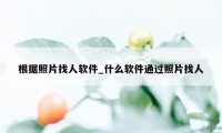 根据照片找人软件_什么软件通过照片找人