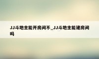 JJ斗地主能开房间不_JJ斗地主能建房间吗