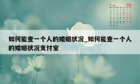 如何能查一个人的婚姻状况_如何能查一个人的婚姻状况支付宝