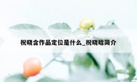 祝晓含作品定位是什么_祝晓晗简介