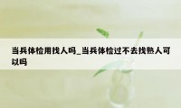 当兵体检用找人吗_当兵体检过不去找熟人可以吗