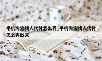 手机淘宝找人代付怎么弄_手机淘宝找人代付怎么弄出来